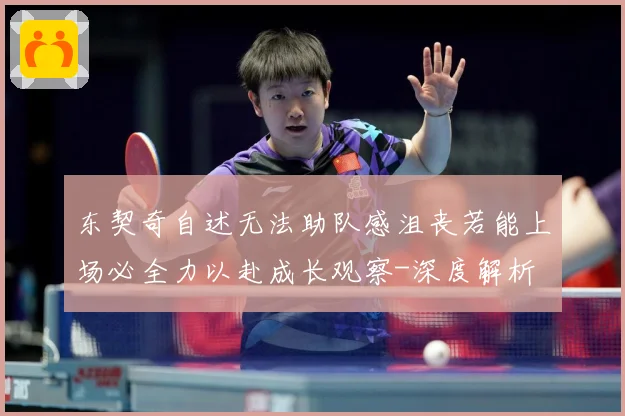 东契奇自述无法助队感沮丧若能上场必全力以赴成长观察-深度解析