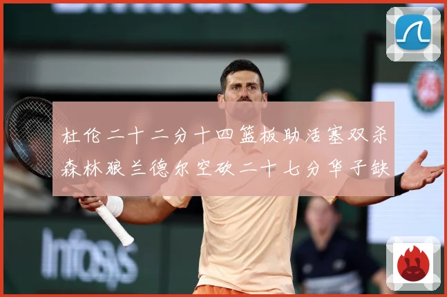 杜伦二十二分十四篮板助活塞双杀森林狼兰德尔空砍二十七分华子缺赛场复盘-深度解析