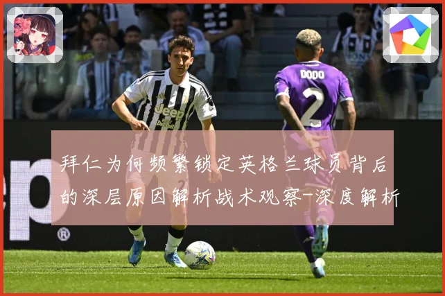 拜仁为何频繁锁定英格兰球员背后的深层原因解析战术观察-深度解析