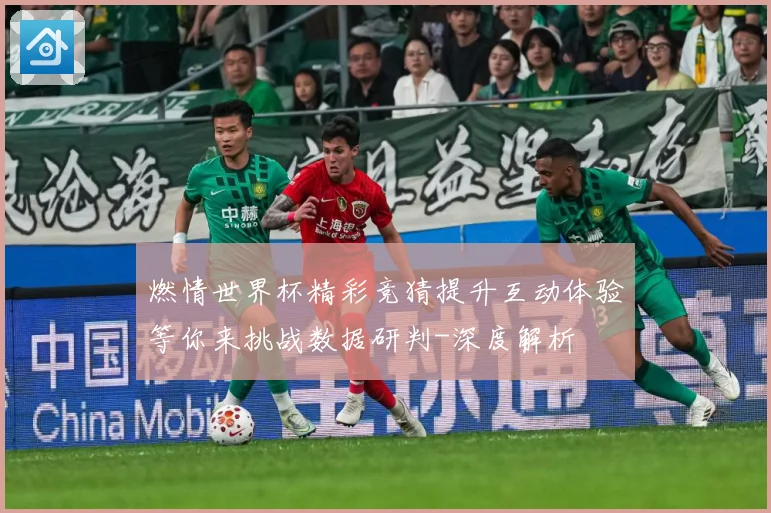 燃情世界杯精彩竞猜提升互动体验等你来挑战数据研判-深度解析