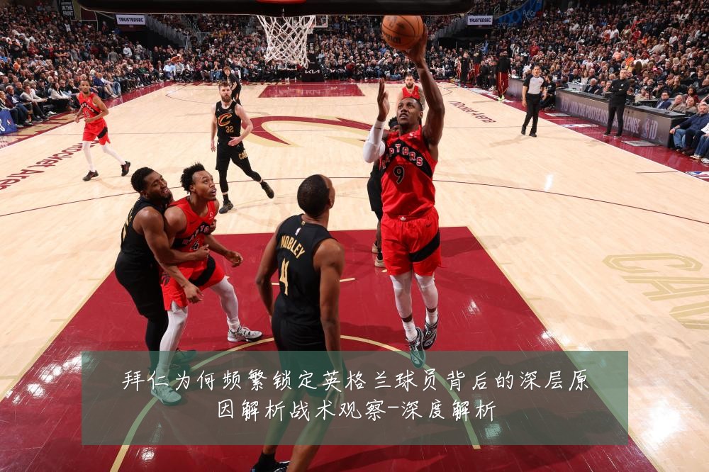 拜仁为何频繁锁定英格兰球员背后的深层原因解析战术观察-深度解析