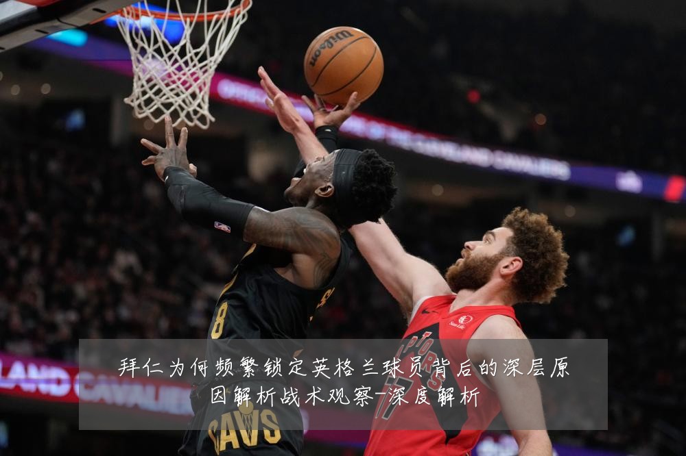 拜仁为何频繁锁定英格兰球员背后的深层原因解析战术观察-深度解析
