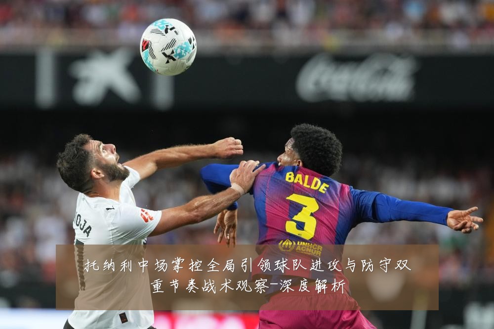 托纳利中场掌控全局引领球队进攻与防守双重节奏战术观察-深度解析