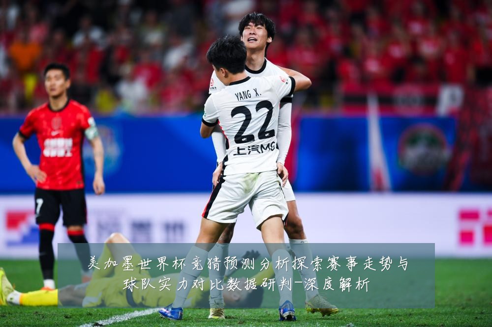 美加墨世界杯竞猜预测分析探索赛事走势与球队实力对比数据研判-深度解析