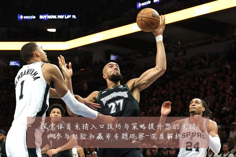 探索体育竞猜入口技巧与策略提升您的竞猜参与经验和赢率专题观察-深度解析