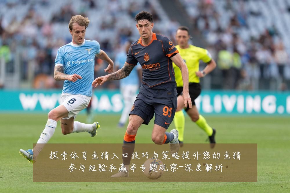 探索体育竞猜入口技巧与策略提升您的竞猜参与经验和赢率专题观察-深度解析