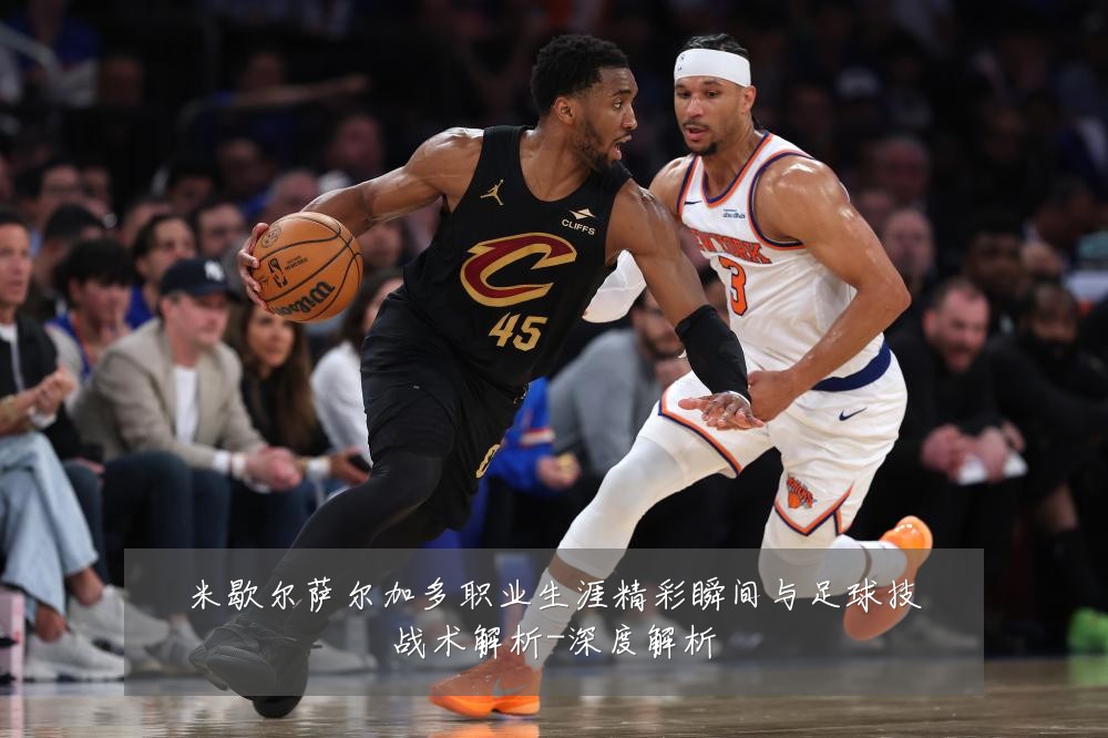 米歇尔萨尔加多职业生涯精彩瞬间与足球技战术解析-深度解析