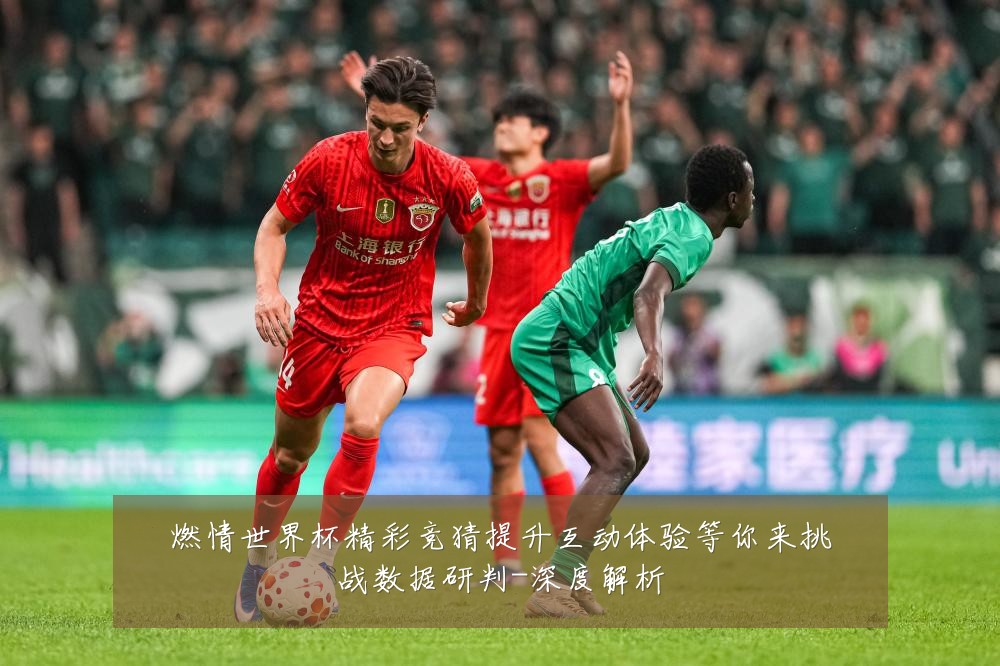 燃情世界杯精彩竞猜提升互动体验等你来挑战数据研判-深度解析