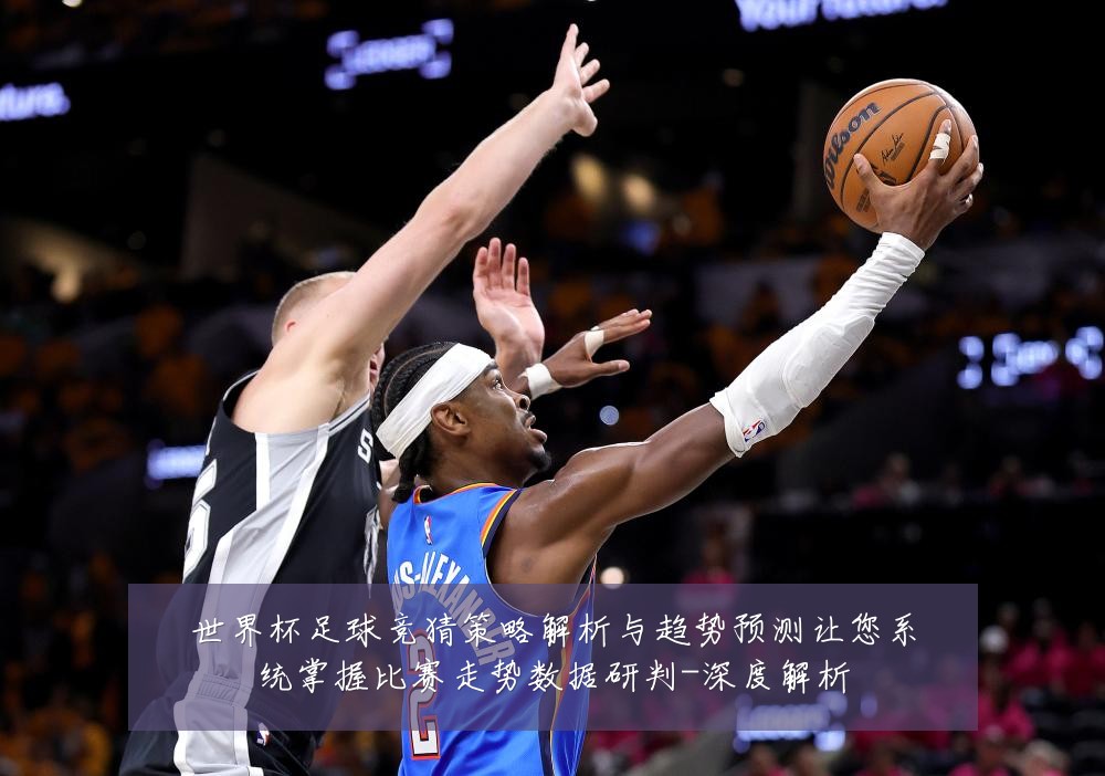 世界杯足球竞猜策略解析与趋势预测让您系统掌握比赛走势数据研判-深度解析