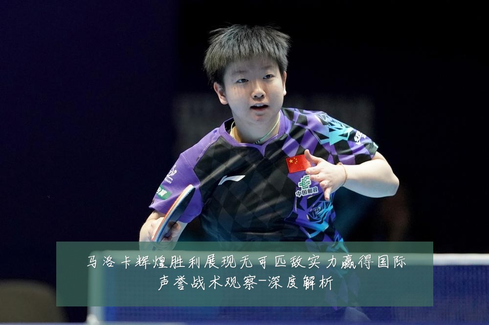 马洛卡辉煌胜利展现无可匹敌实力赢得国际声誉战术观察-深度解析