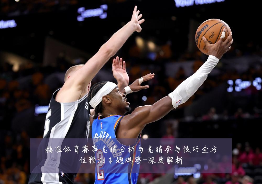 精准体育赛事竞猜分析与竞猜参与技巧全方位预测专题观察-深度解析