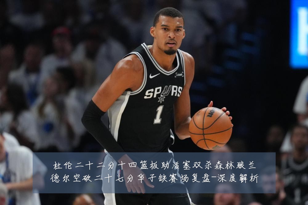 杜伦二十二分十四篮板助活塞双杀森林狼兰德尔空砍二十七分华子缺赛场复盘-深度解析