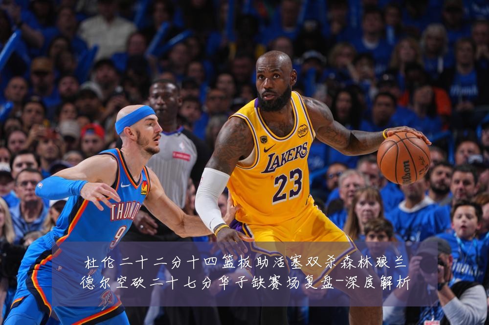 杜伦二十二分十四篮板助活塞双杀森林狼兰德尔空砍二十七分华子缺赛场复盘-深度解析