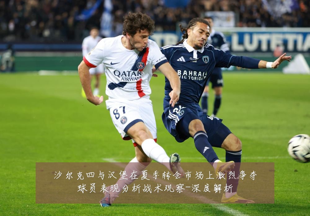 沙尔克四与汉堡在夏季转会市场上激烈争夺球员表现分析战术观察-深度解析